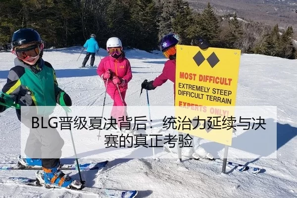 BLG晋级夏决背后：统治力延续与决赛的真正考验
