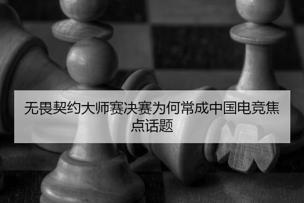 无畏契约大师赛决赛为何常成中国电竞焦点话题